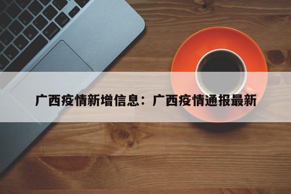 广西疫情新增信息：广西疫情通报最新