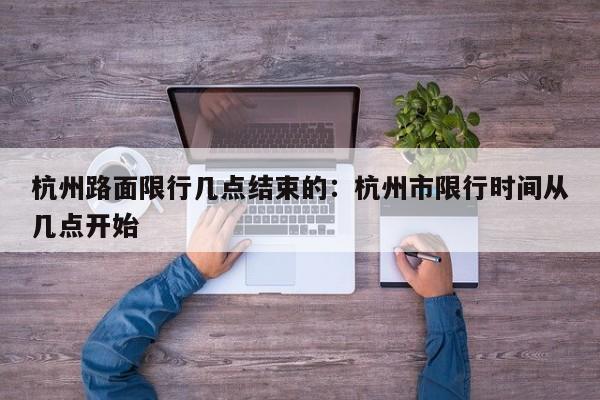 杭州路面限行几点结束的：杭州市限行时间从几点开始
