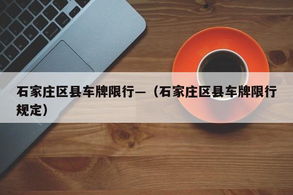 石家庄区县车牌限行—（石家庄区县车牌限行规定）