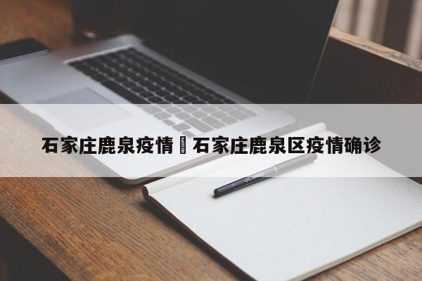 石家庄鹿泉疫情›石家庄鹿泉区疫情确诊