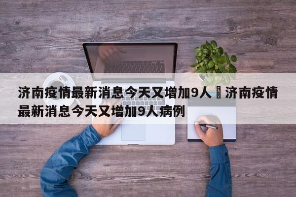 济南疫情最新消息今天又增加9人›济南疫情最新消息今天又增加9人病例