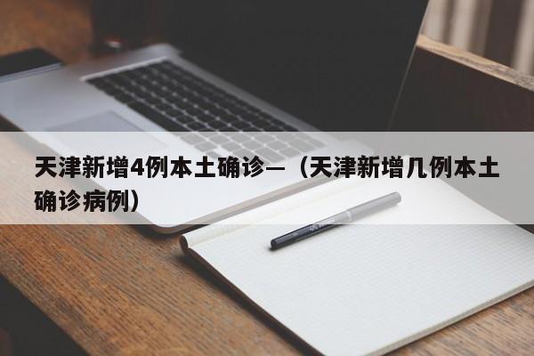天津新增4例本土确诊—(天津新增几例本土确诊病例)