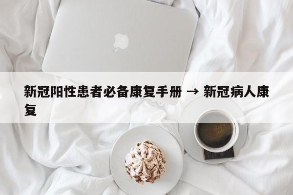 新冠阳性患者必备康复手册 → 新冠病人康复