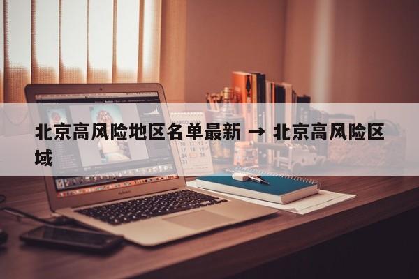 北京高风险地区名单最新 → 北京高风险区域