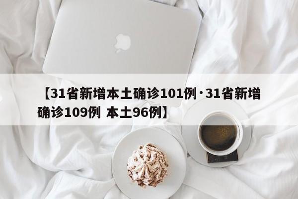 【31省新增本土确诊101例·31省新增确诊109例 本土96例】