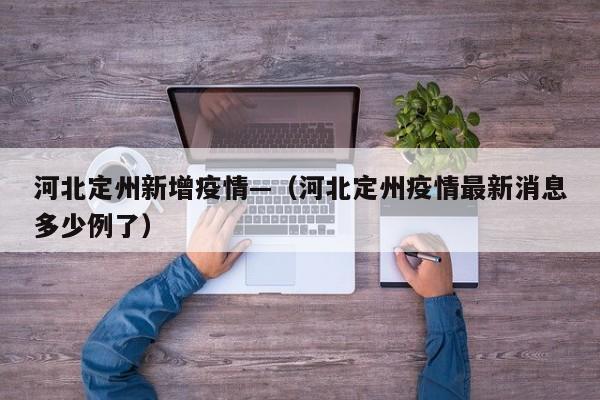 河北定州新增疫情—(河北定州疫情最新消息多少例了)