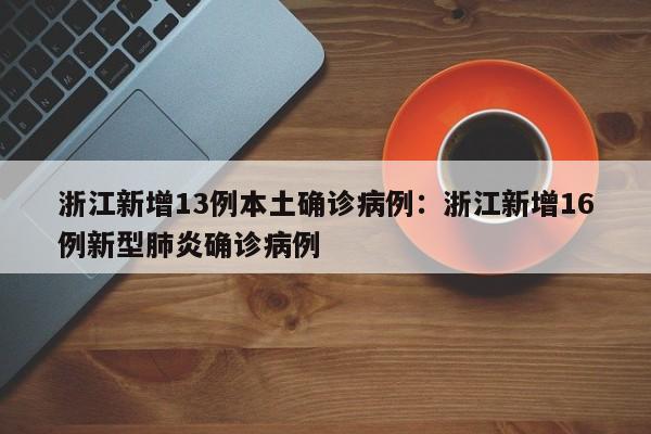 浙江新增13例本土确诊病例:浙江新增16例新型肺炎确诊病例