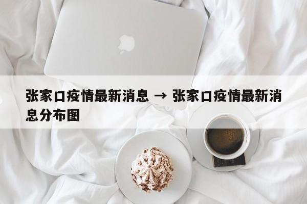 张家口疫情最新消息 → 张家口疫情最新消息分布图
