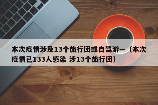 本次疫情涉及13个旅行团或自驾游—(本次疫情已133人感染 涉13个旅行团)
