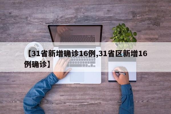 【31省新增确诊16例,31省区新增16例确诊】