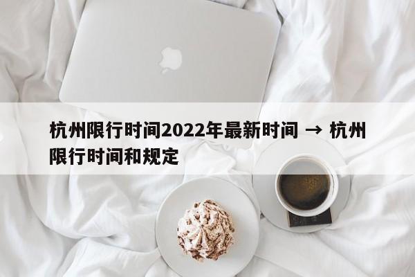 杭州限行时间2022年最新时间 → 杭州限行时间和规定