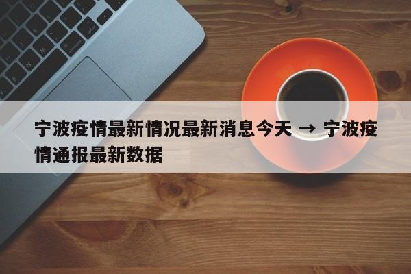 宁波疫情最新情况最新消息今天 → 宁波疫情通报最新数据
