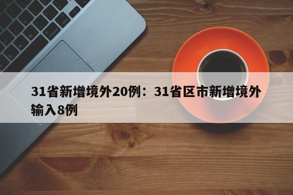 31省新增境外20例:31省区市新增境外输入8例
