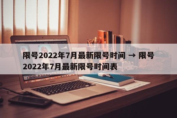 限号2022年7月最新限号时间 → 限号2022年7月最新限号时间表