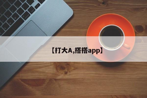 【打大A,搭搭app】