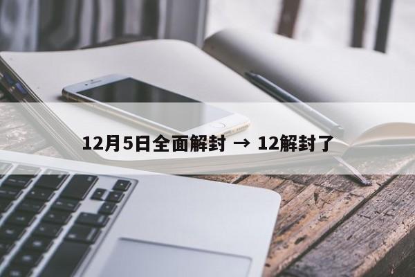 12月5日全面解封 → 12解封了