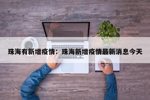 珠海有新增疫情:珠海新增疫情最新消息今天