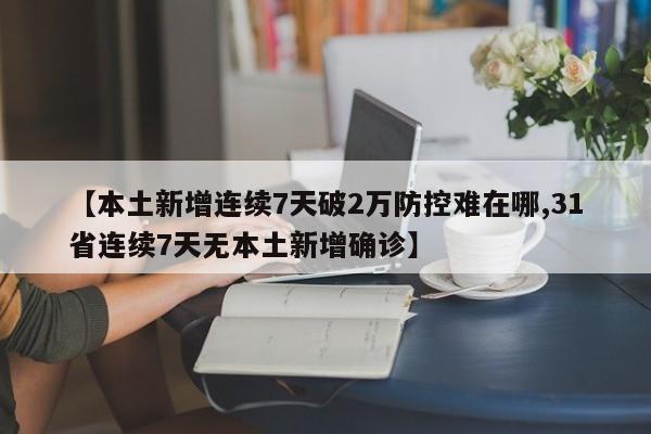 【本土新增连续7天破2万防控难在哪,31省连续7天无本土新增确诊】