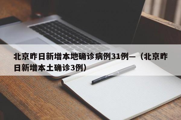 北京昨日新增本地确诊病例31例—(北京昨日新增本土确诊3例)