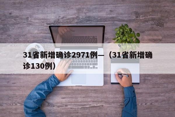 31省新增确诊2971例—(31省新增确诊130例)