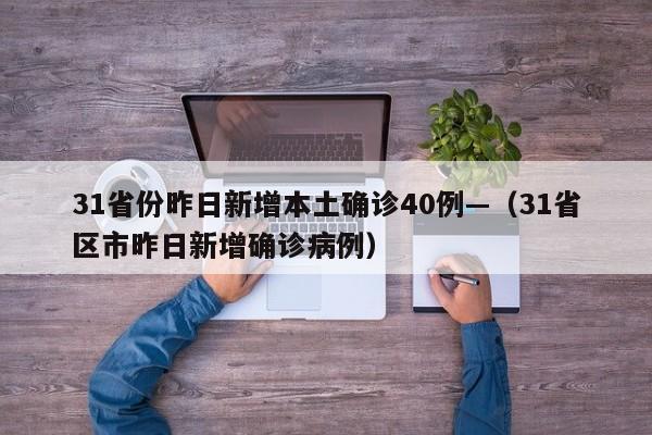 31省份昨日新增本土确诊40例—（31省区市昨日新增确诊病例）