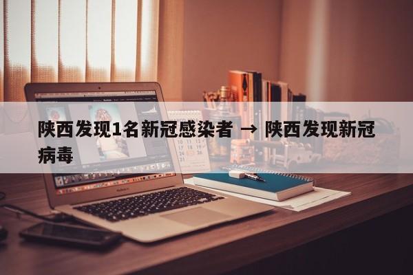 陕西发现1名新冠感染者 → 陕西发现新冠病毒