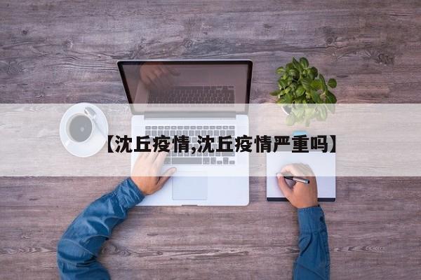 【沈丘疫情,沈丘疫情严重吗】