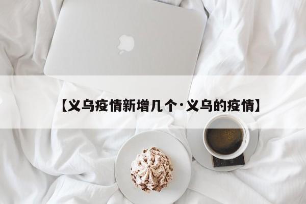 【义乌疫情新增几个·义乌的疫情】