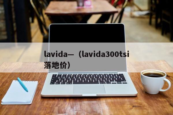 lavida—（lavida300tsi落地价）