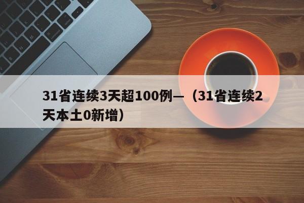 31省连续3天超100例—(31省连续2天本土0新增)