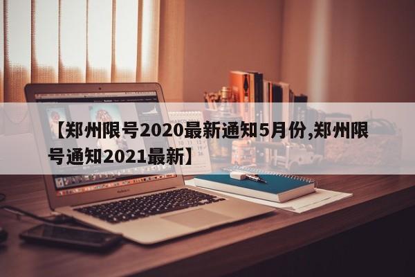 【郑州限号2020最新通知5月份,郑州限号通知2021最新】