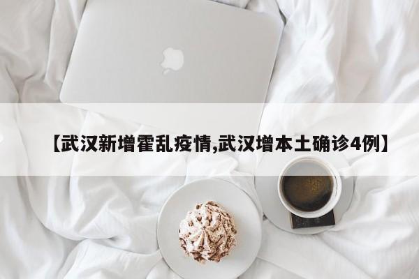 【武汉新增霍乱疫情,武汉增本土确诊4例】