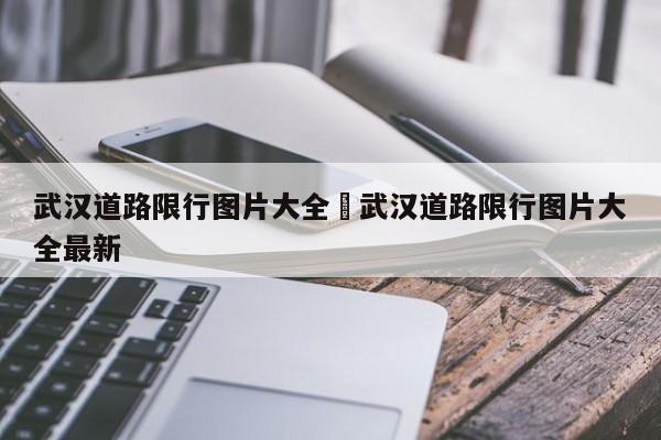 武汉道路限行图片大全›武汉道路限行图片大全最新