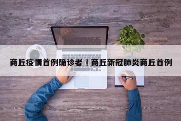 商丘疫情首例确诊者›商丘新冠肺炎商丘首例