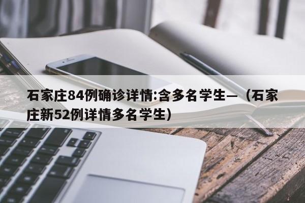石家庄84例确诊详情:含多名学生—(石家庄新52例详情多名学生)