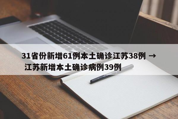 31省份新增61例本土确诊江苏38例 → 江苏新增本土确诊病例39例