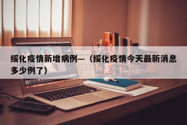 绥化疫情新增病例—(绥化疫情今天最新消息多少例了)