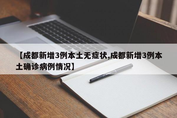 【成都新增3例本土无症状,成都新增3例本土确诊病例情况】