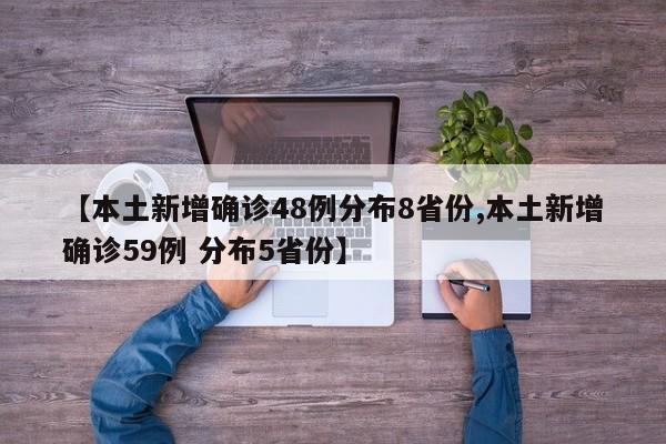 【本土新增确诊48例分布8省份,本土新增确诊59例 分布5省份】