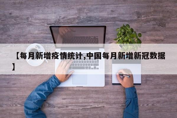 【每月新增疫情统计,中国每月新增新冠数据】