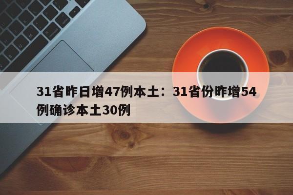 31省昨日增47例本土:31省份昨增54例确诊本土30例