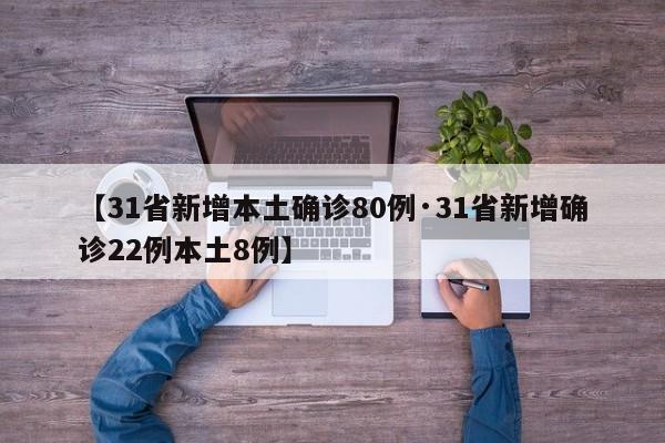 【31省新增本土确诊80例·31省新增确诊22例本土8例】