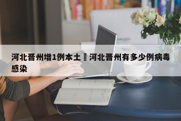 河北晋州增1例本土›河北晋州有多少例病毒感染
