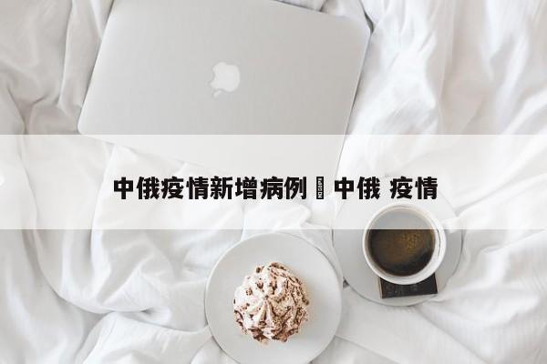 中俄疫情新增病例›中俄 疫情