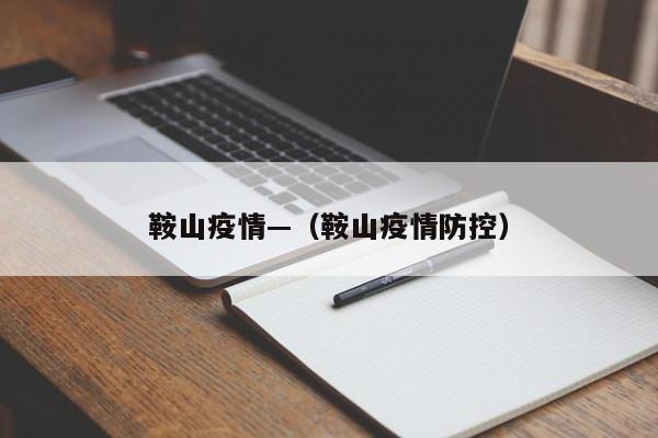 鞍山疫情—(鞍山疫情防控)