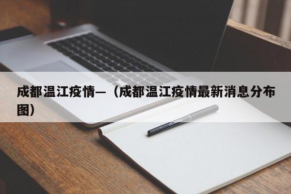 成都温江疫情—(成都温江疫情最新消息分布图)