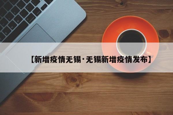 【新增疫情无锡·无锡新增疫情发布】