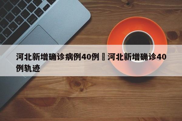 河北新增确诊病例40例›河北新增确诊40例轨迹