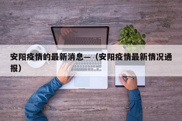 安阳疫情的最新消息—(安阳疫情最新情况通报)