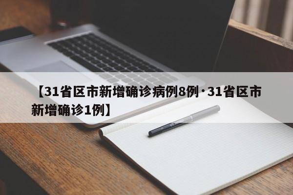 【31省区市新增确诊病例8例·31省区市新增确诊1例】